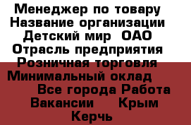 Менеджер по товару › Название организации ­ Детский мир, ОАО › Отрасль предприятия ­ Розничная торговля › Минимальный оклад ­ 24 000 - Все города Работа » Вакансии   . Крым,Керчь